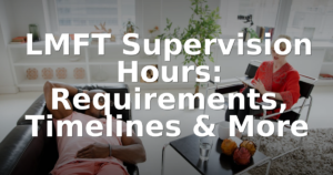 LMFT Supervision Hours: Requirements, Timelines & More