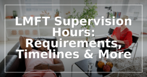 LMFT Supervision Hours: Requirements, Timelines & More