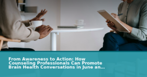 From Awareness to Action: How Counseling Professionals Can Promote Brain Health Conversations in June and Year-Round