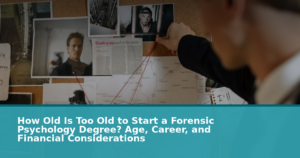 How Old Is Too Old to Start a Forensic Psychology Degree? Age, Career, and Financial Considerations