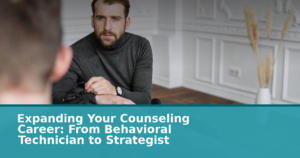 Expanding Your Counseling Career: From Behavioral Technician to Strategist